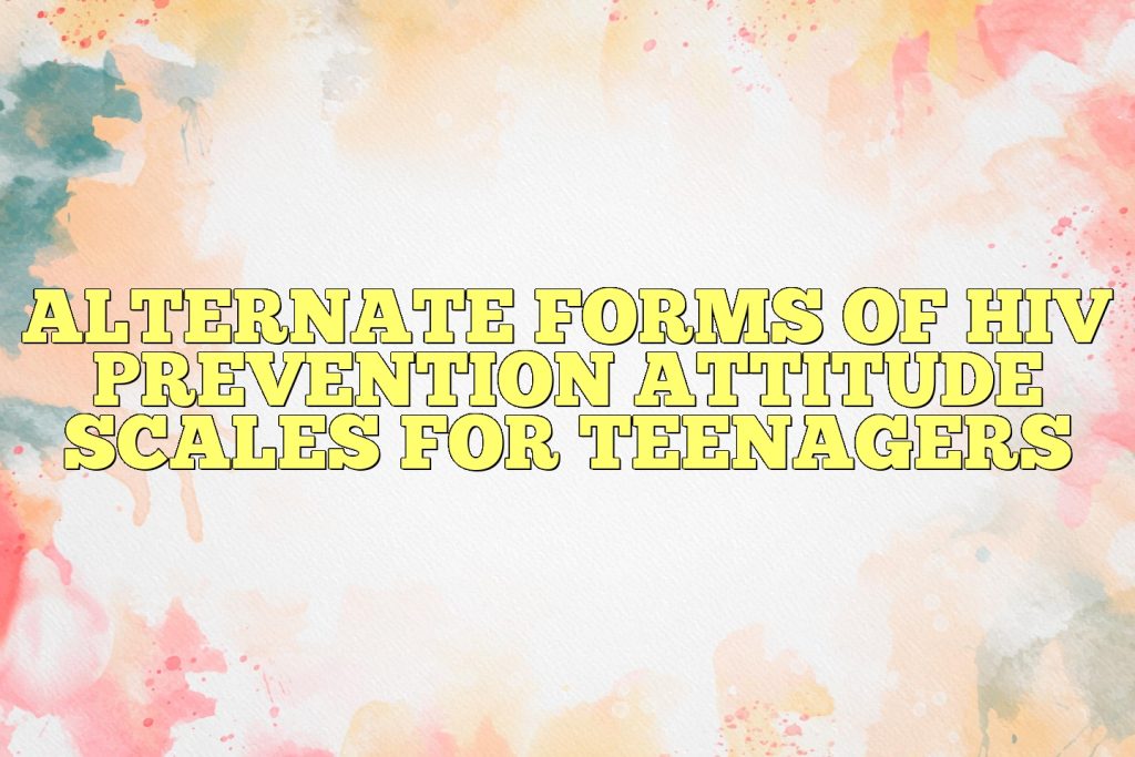 alternate forms of hiv prevention attitude scales for teenagers