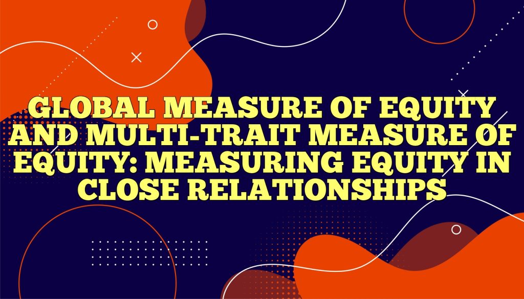 global measure of equity and multi trait measure of equity measuring equity in close relationships