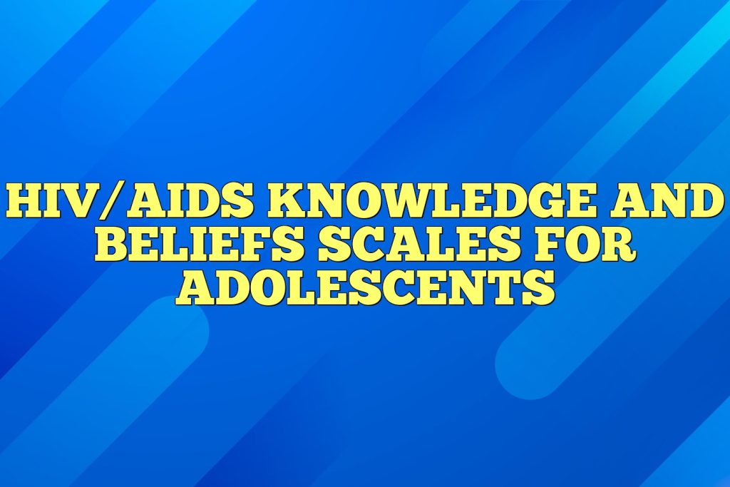 hivaids knowledge and beliefs scales for adolescents