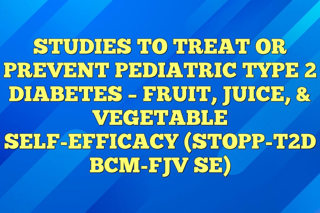 studies to treat or prevent pediatric type 2 diabetes fruit juice vegetable self efficacy stopp t2d bcm fjv se