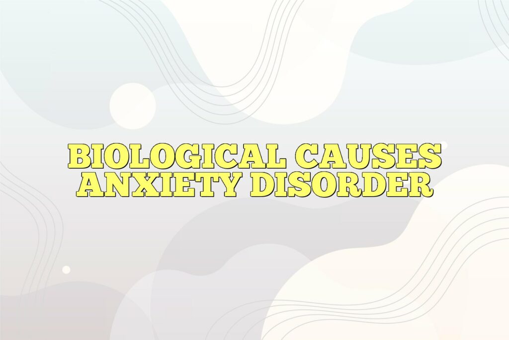 biological causes anxiety disorder