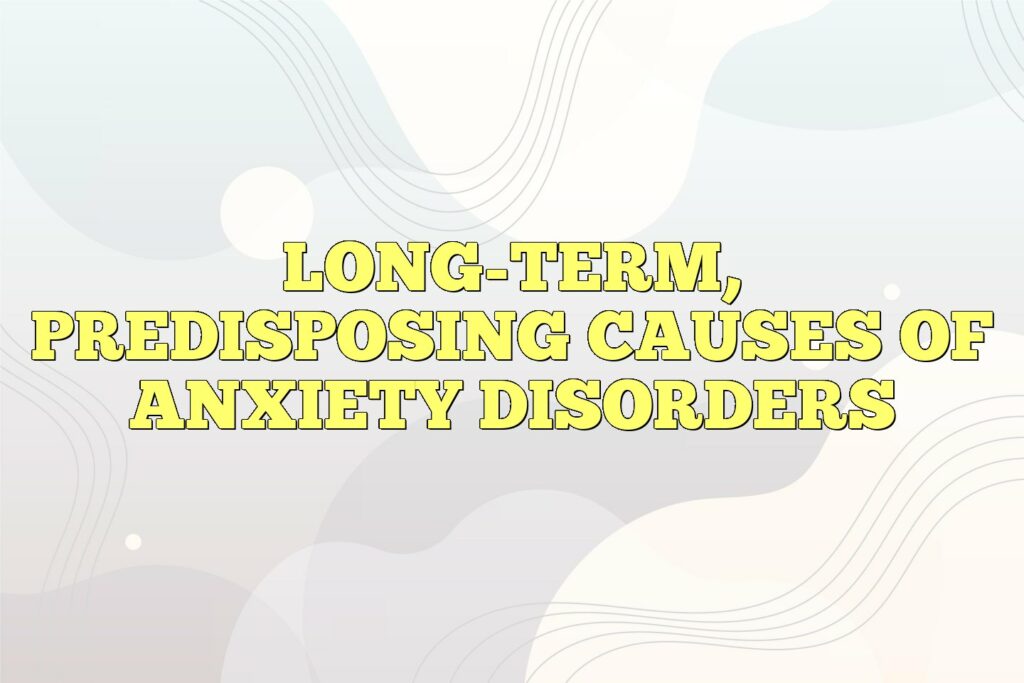 long term predisposing causes of anxiety disorders