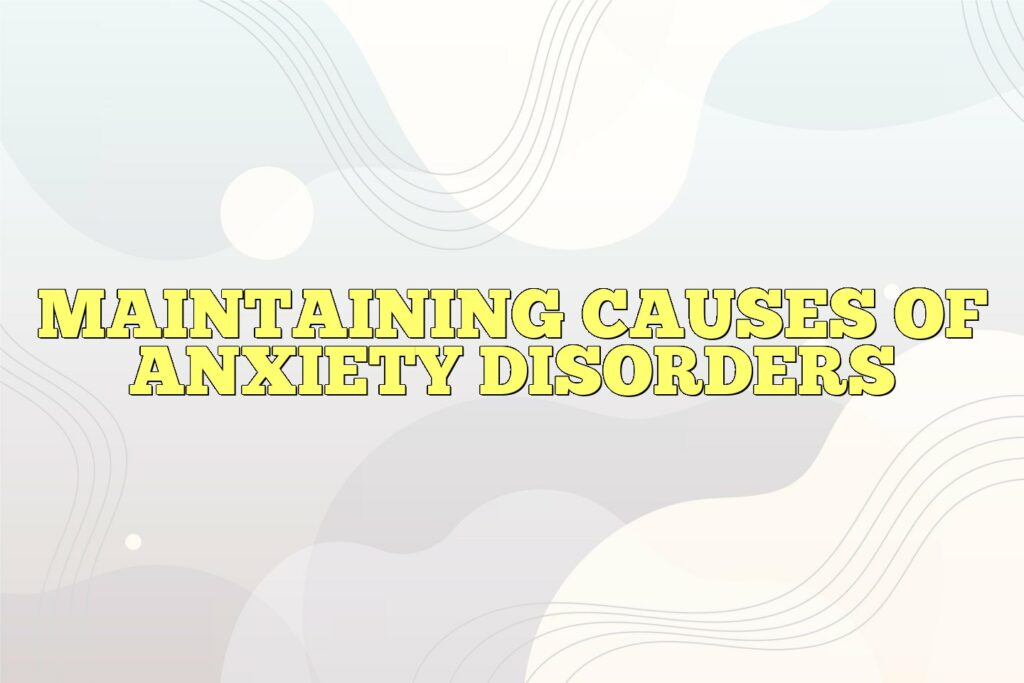 Maintaining Causes of anxiety disorders