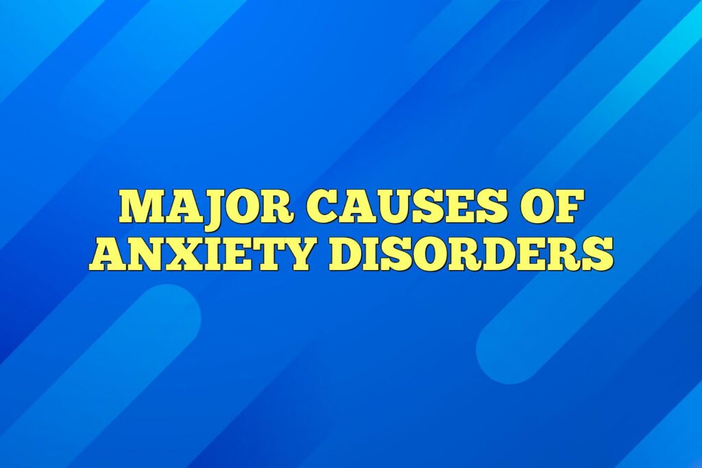 Major Causes of Anxiety Disorders