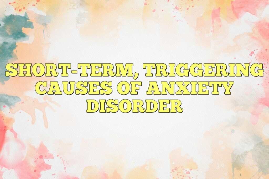 short term triggering causes of anxiety disorder