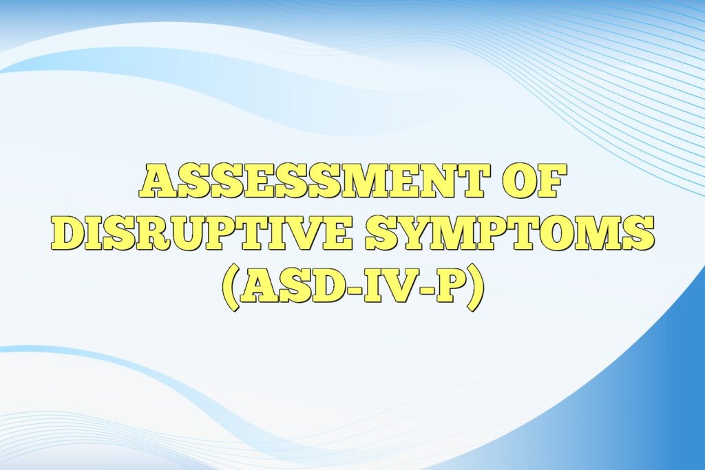 assessment of disruptive symptoms asd iv p