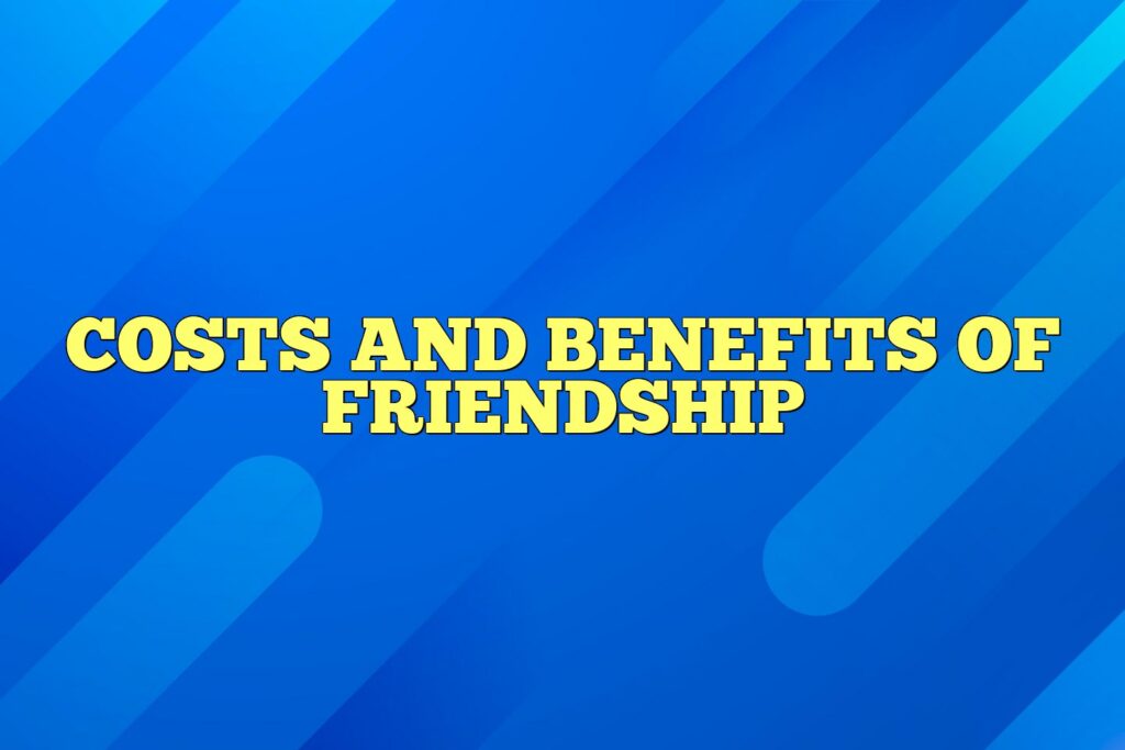 costs and benefits of friendship