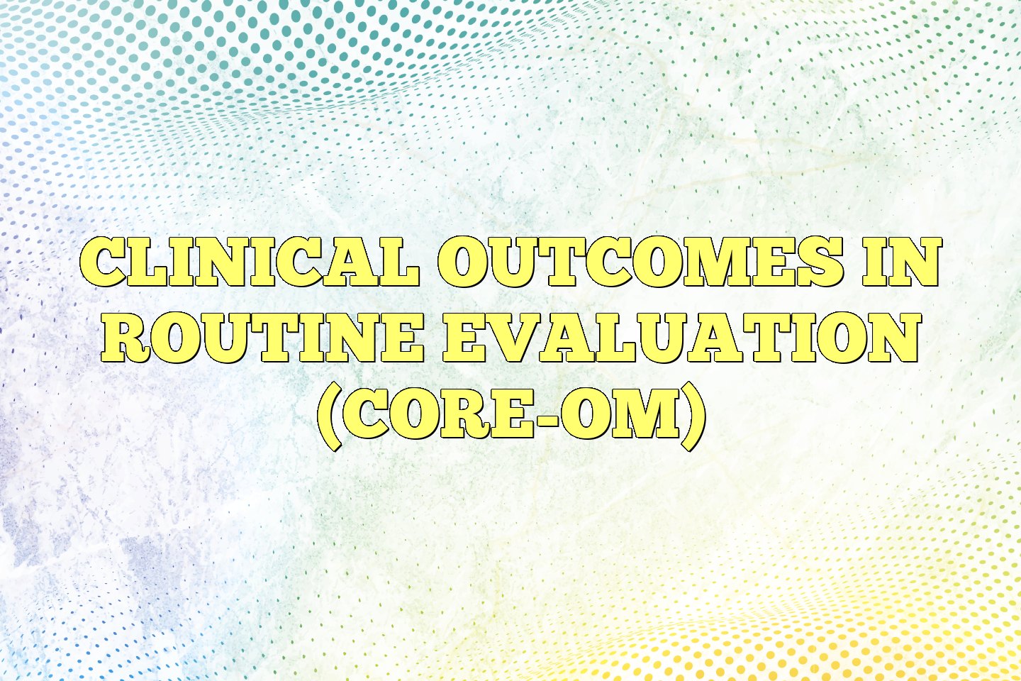 CORE-OM - Clinical Outcomes in Routine Evaluation – Outcome Measure
