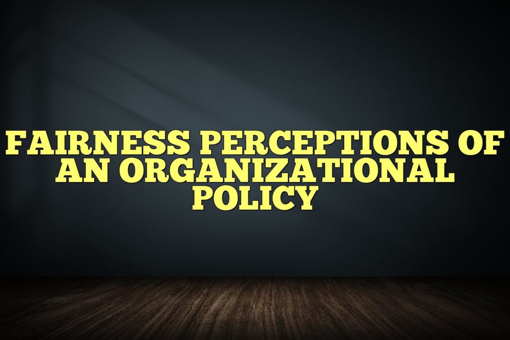 fairness perceptions of an organizational policy