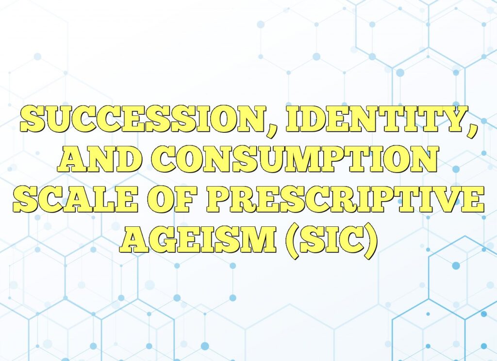 succession identity and consumption scale of prescriptive ageism sic