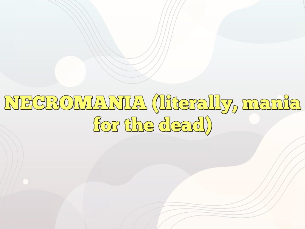 necromania literally mania for the dead