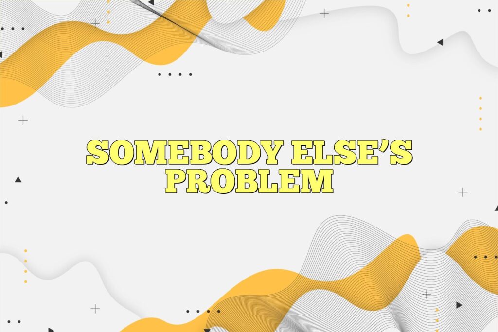 somebody elses problem