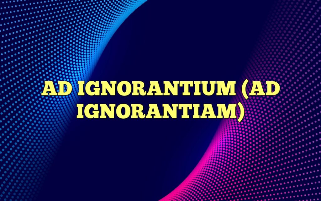 ad ignorantium ad ignorantiam