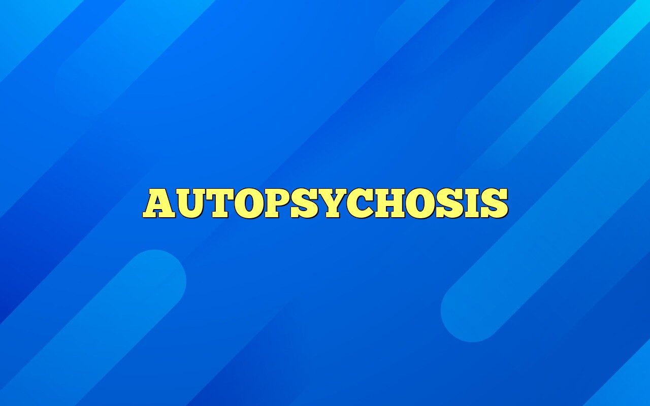 Autopsomatic AUTOPSYCHOSIS Definition & Meaning
