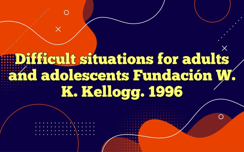 difficult situations for adults and adolescents fundación w. k. kellogg. 1996