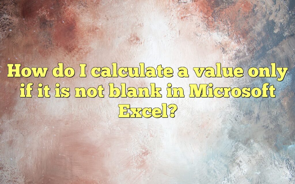 how do i calculate a value only if it is not blank in microsoft excel