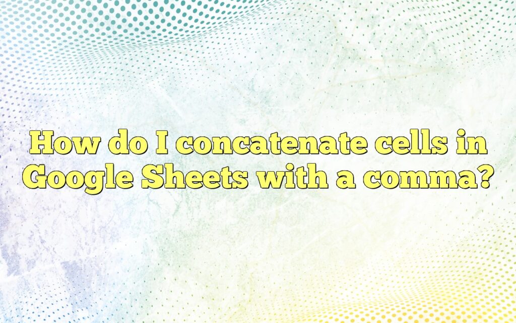 how do i concatenate cells in google sheets with a comma