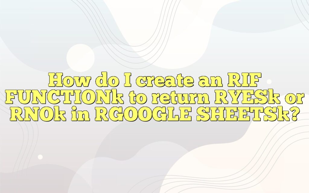 how do i create an if function to return yes or no in google sheets
