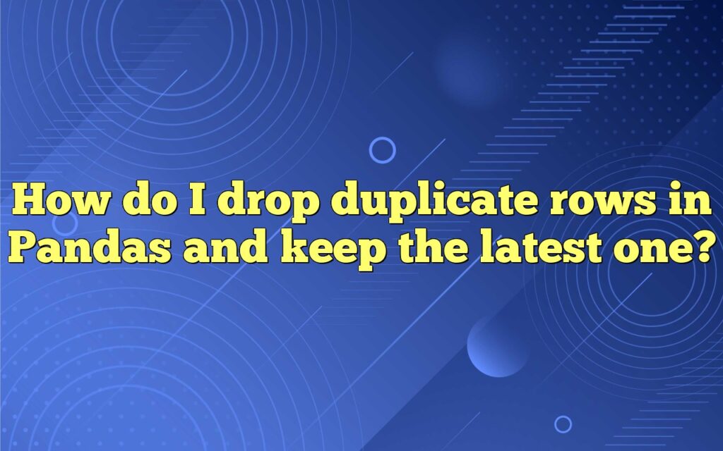 how do i drop duplicate rows in pandas and keep the latest one