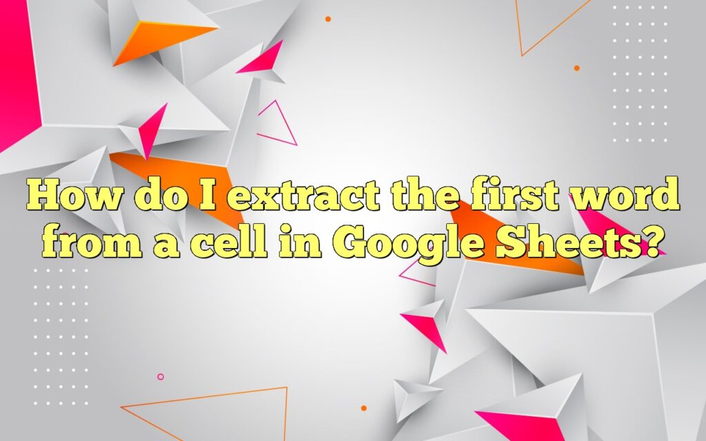 how do i extract the first word from a cell in google sheets
