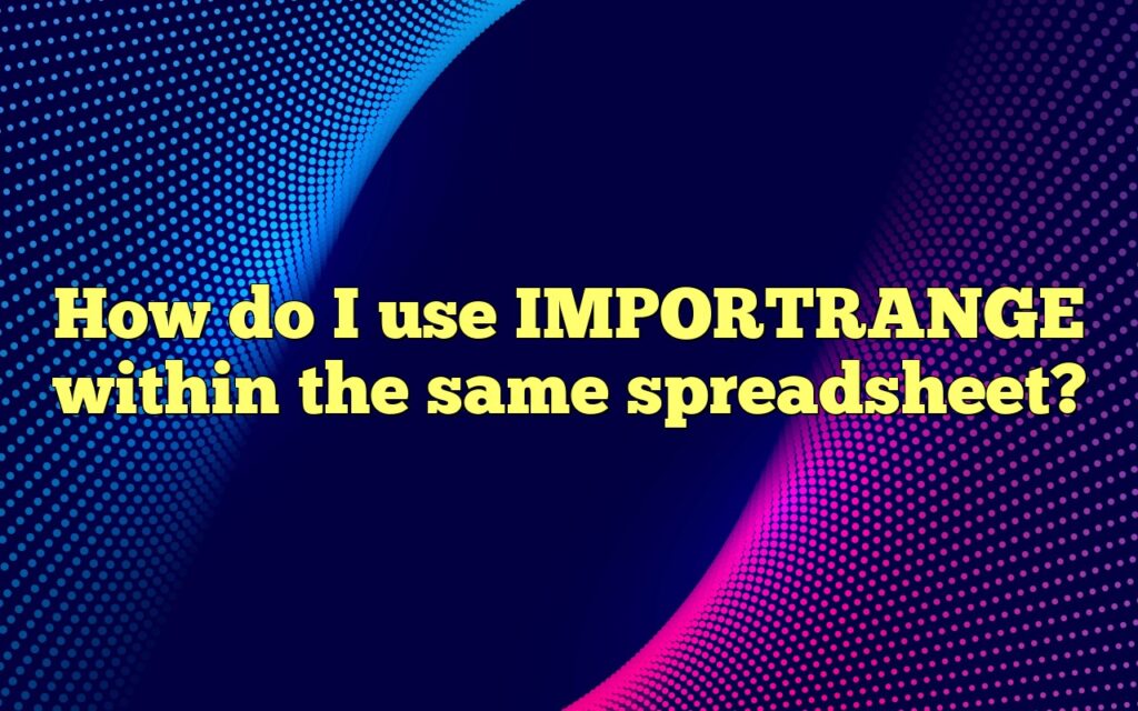 how do i use importrange within the same spreadsheet