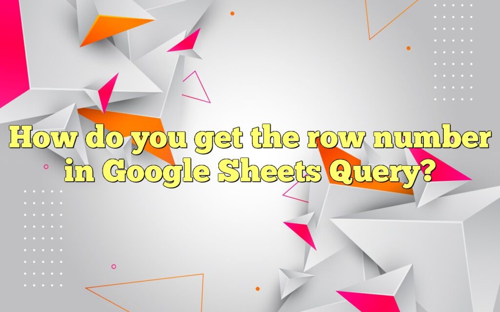 how do you get the row number in google sheets query