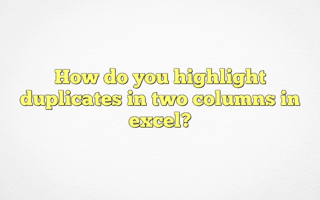how do you highlight duplicates in two columns in excel