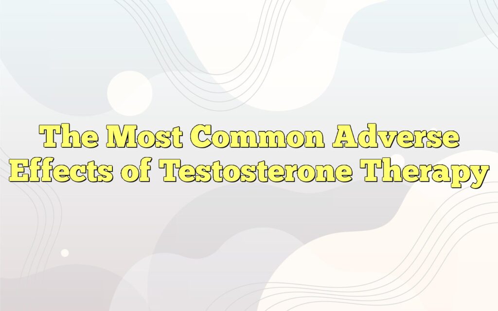 the most common adverse effects of testosterone therapy