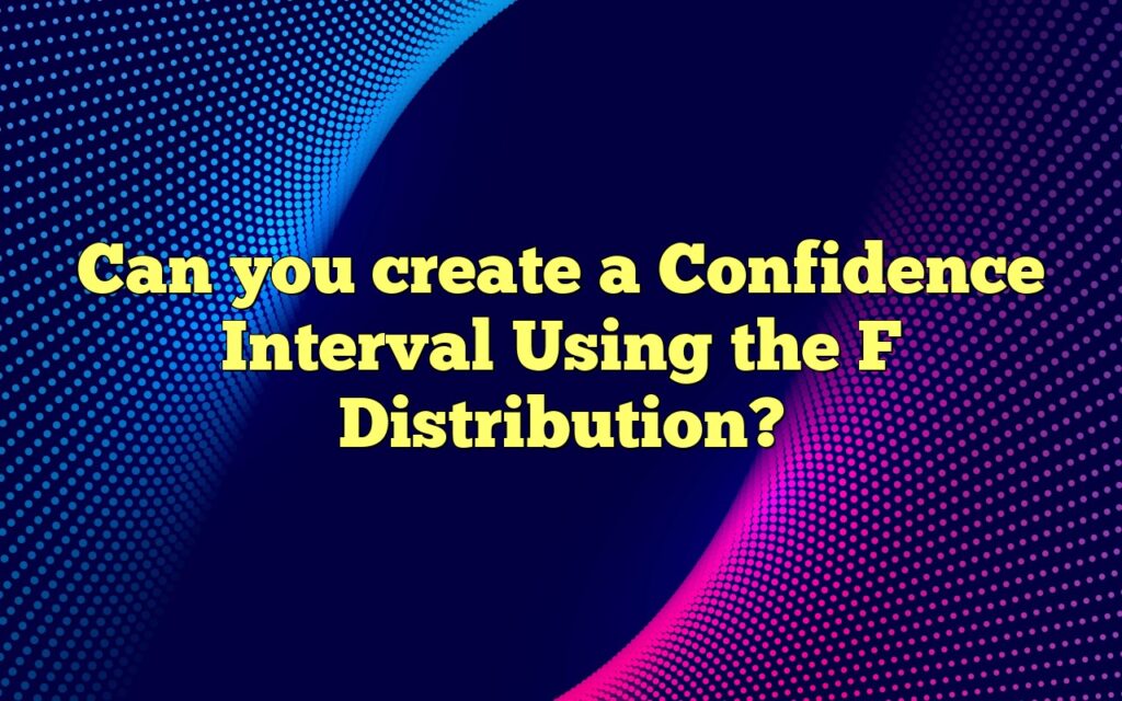 Can you create a Confidence Interval Using the F Distribution?