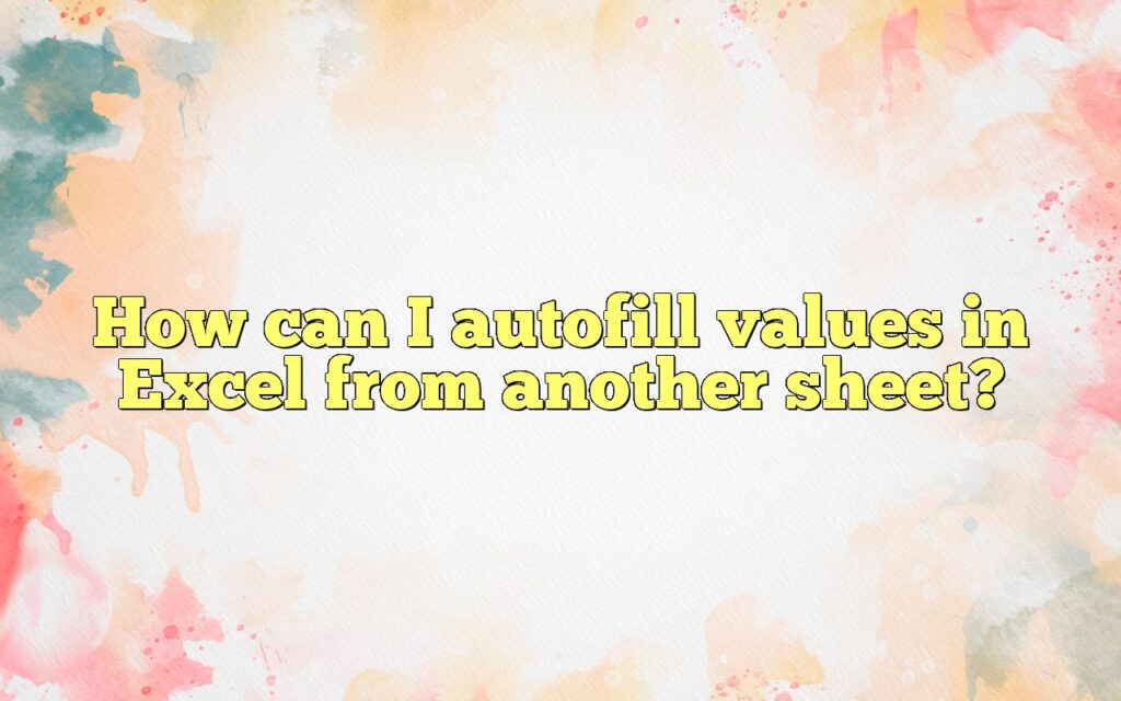 How can I autofill values in Excel from another sheet?