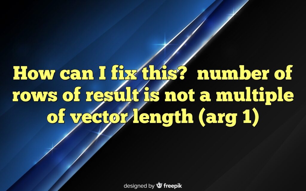 how can i fix this number of rows of result is not a multiple of vector length arg 1