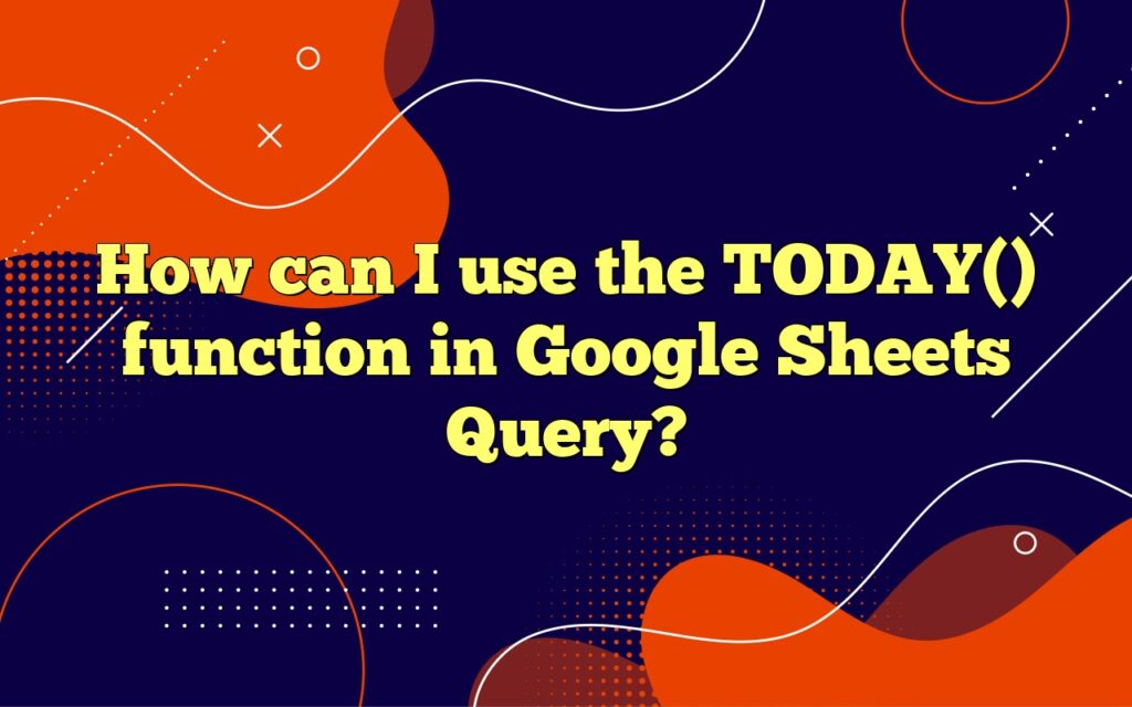 How can I use the TODAY() function in Google Sheets Query?