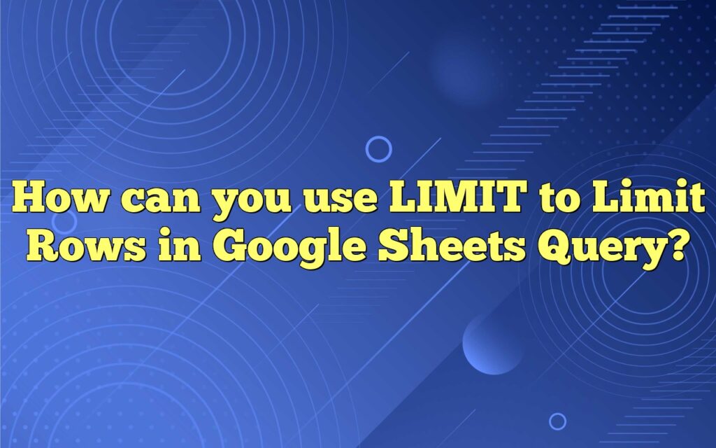 how can you use limit to limit rows in google sheets query