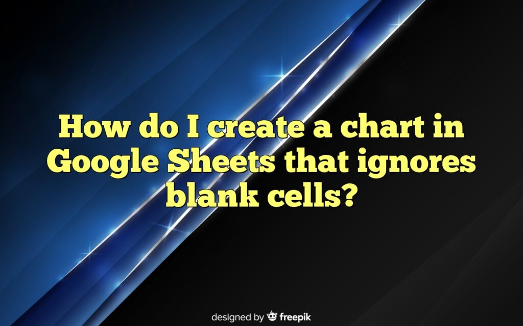 How do I create a chart in Google Sheets that ignores blank cells?