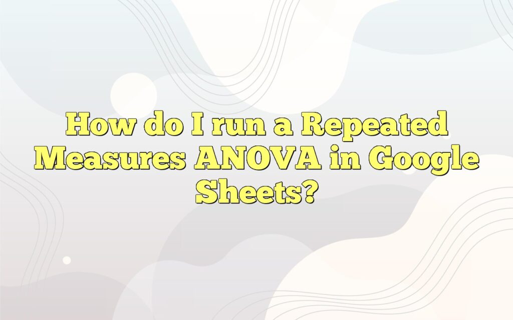 How do I run a Repeated Measures ANOVA in Google Sheets?