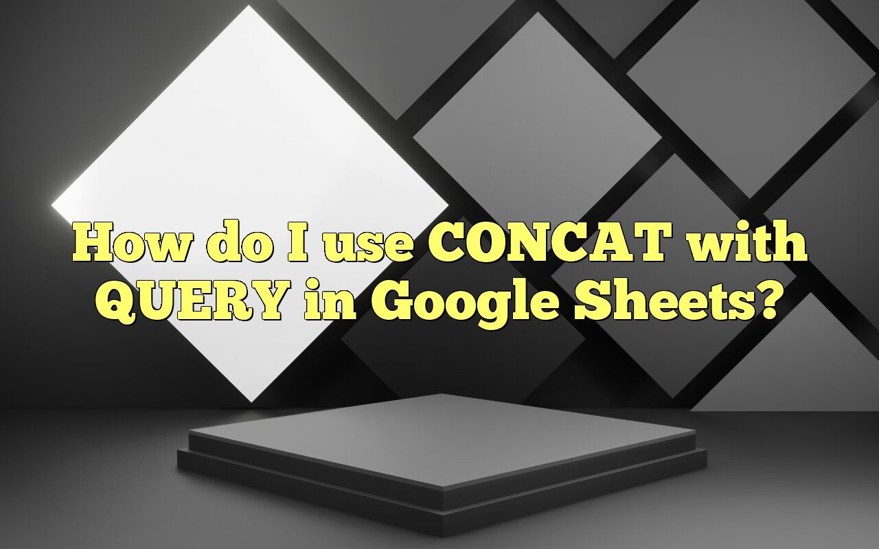 How Do I Use CONCAT With QUERY In Google Sheets?