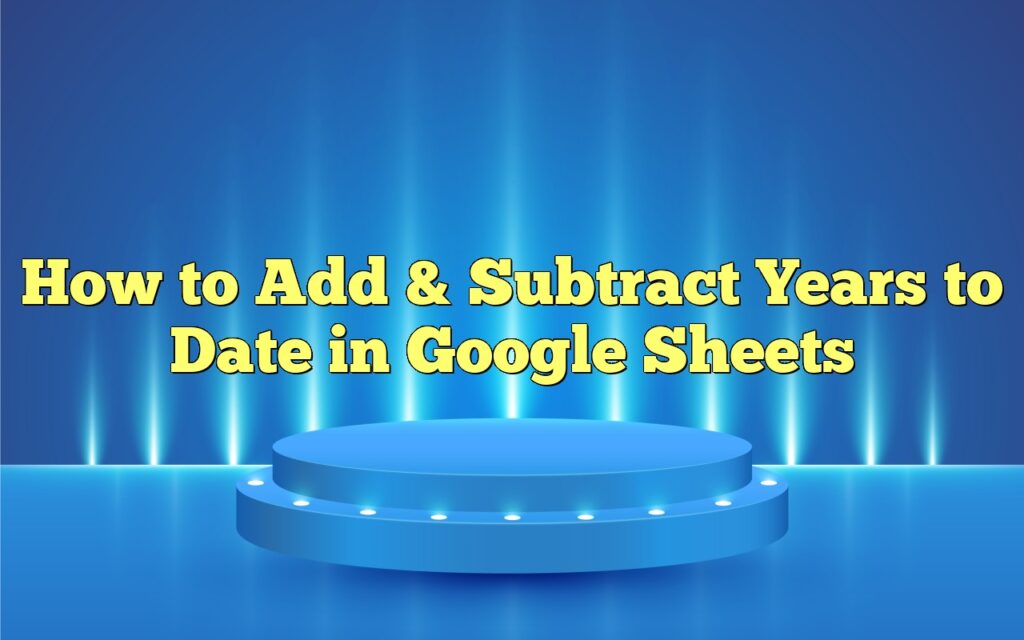 How to Add & Subtract Years to Date in Google Sheets