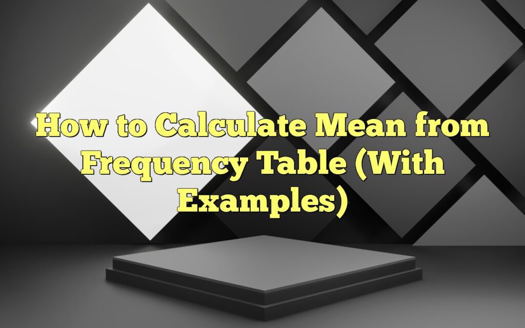 How To Calculate Mean From Frequency Table (With Examples)