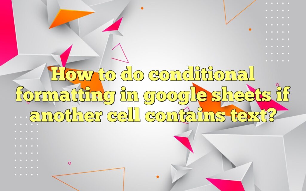 how to do conditional formatting in google sheets if another cell contains text