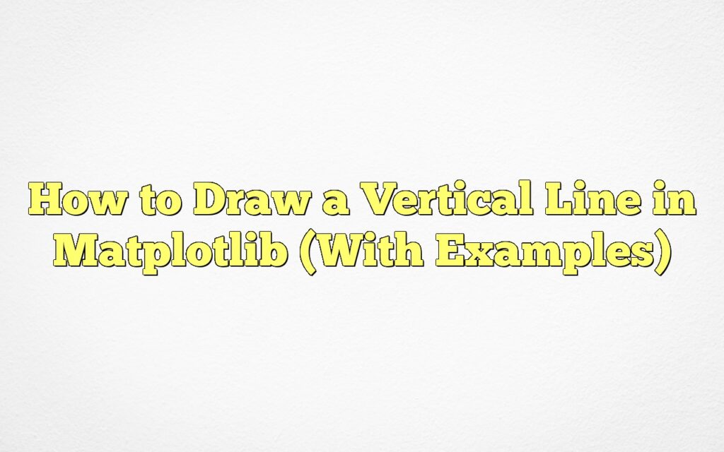 How To Draw A Vertical Line In Matplotlib (With Examples)