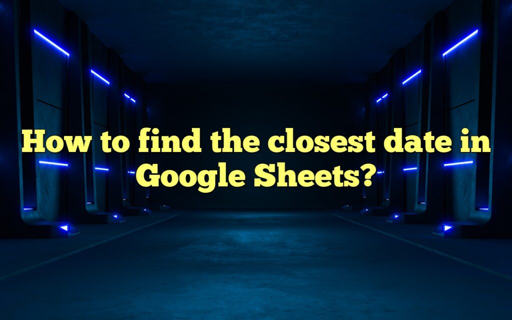 How to find the closest date in Google Sheets?