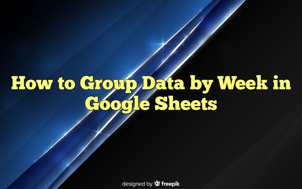 How to Group Data by Week in Google Sheets