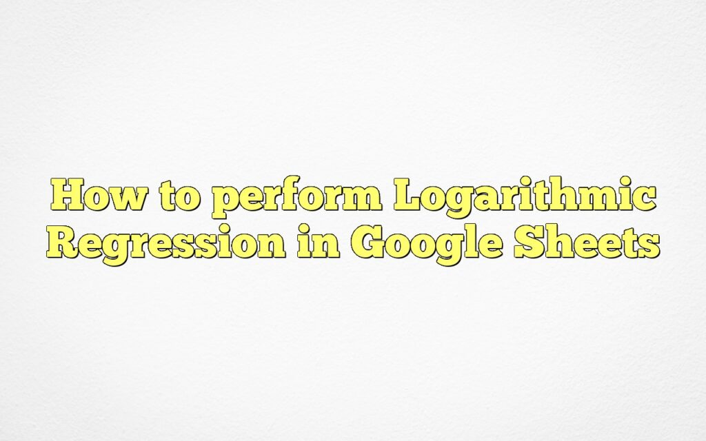 How to perform Logarithmic Regression in Google Sheets