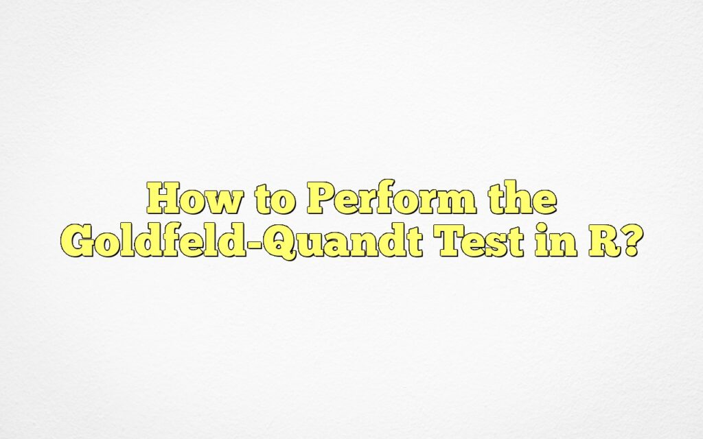 How to Perform the Goldfeld-Quandt Test in R?