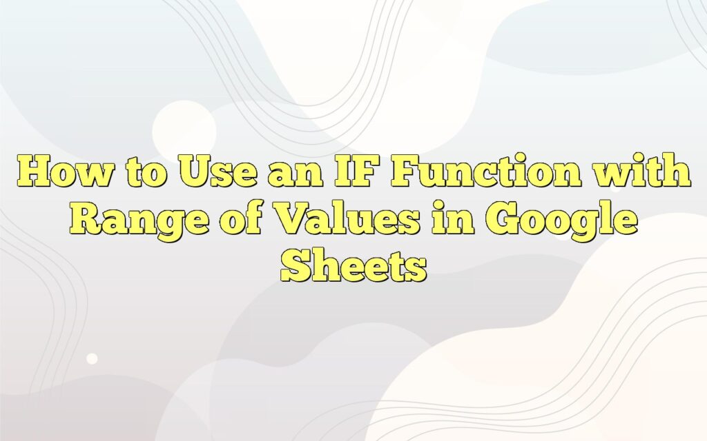 How to Use an IF Function with Range of Values in Google Sheets