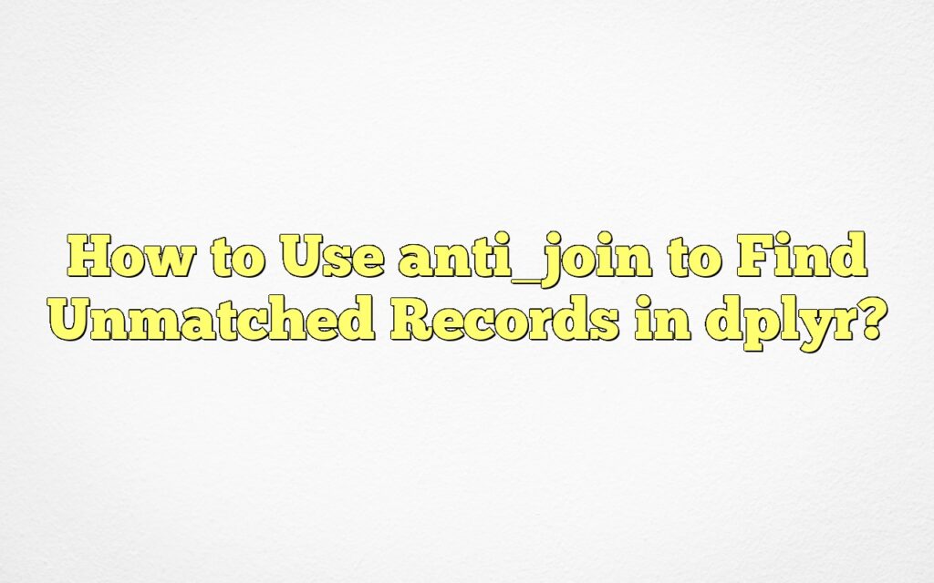 How to Use anti_join to Find Unmatched Records in dplyr?