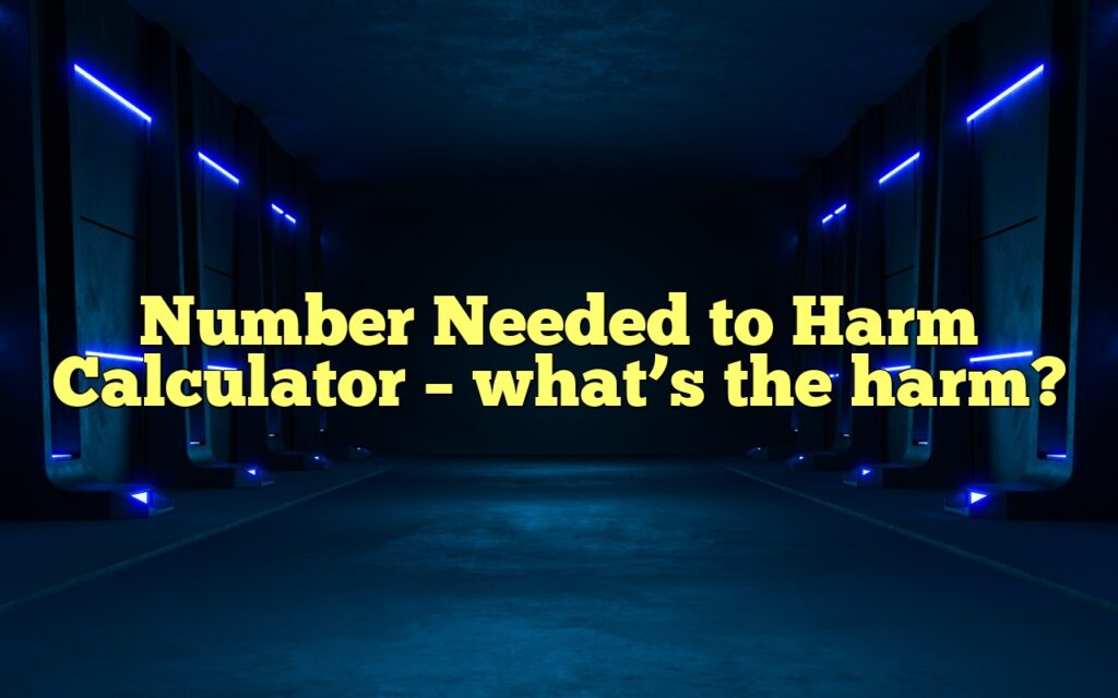 Number Needed to Harm Calculator – what’s the harm?