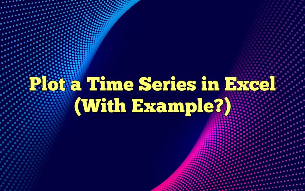Plot a Time Series in Excel (With Example?)