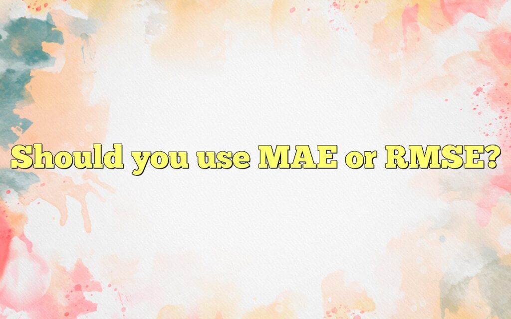 Should you use MAE or RMSE?