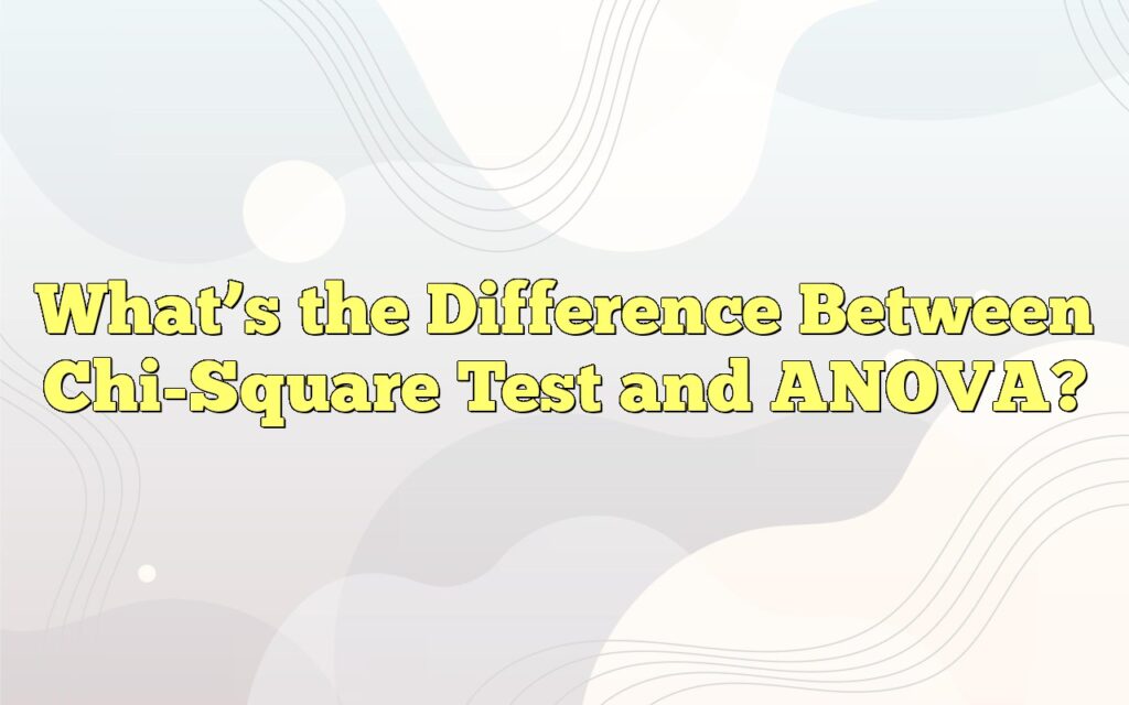 What’s the Difference Between Chi-Square Test and ANOVA?